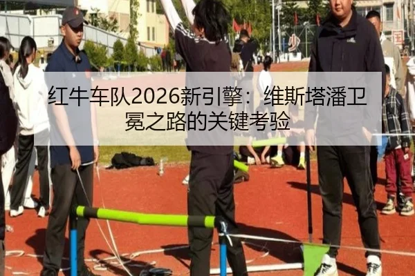 红牛车队2026新引擎：维斯塔潘卫冕之路的关键考验